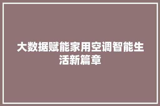 大数据赋能家用空调智能生活新篇章 编程语言 大数据赋能家用空调智能生活新篇章 编程语言