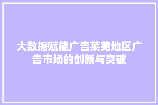 大数据赋能广告莱芜地区广告市场的创新与突破