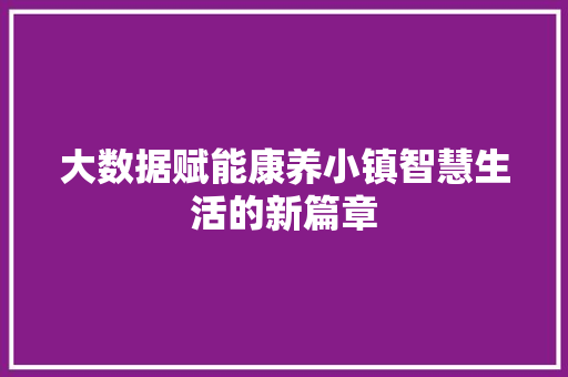 大数据赋能康养小镇智慧生活的新篇章