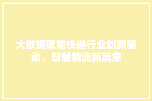 大数据赋能快递行业创新驱动，智慧物流新篇章