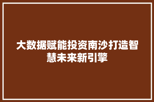 大数据赋能投资南沙打造智慧未来新引擎