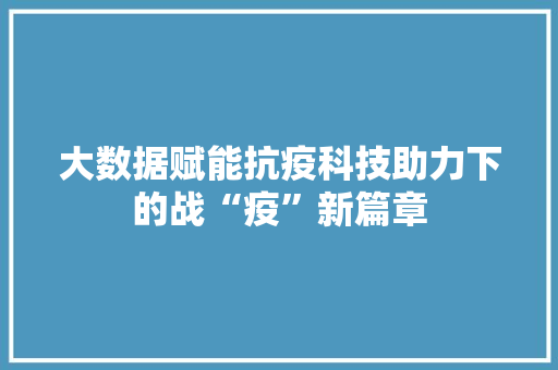 大数据赋能抗疫科技助力下的战“疫”新篇章