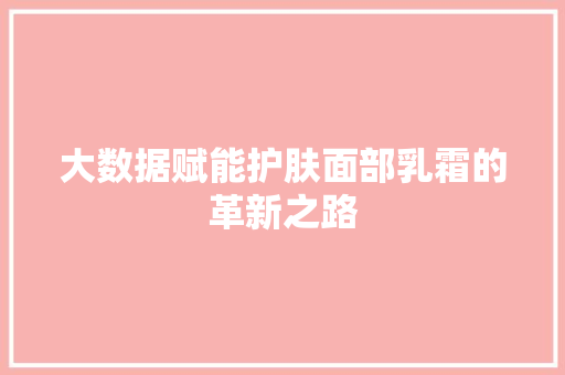 大数据赋能护肤面部乳霜的革新之路