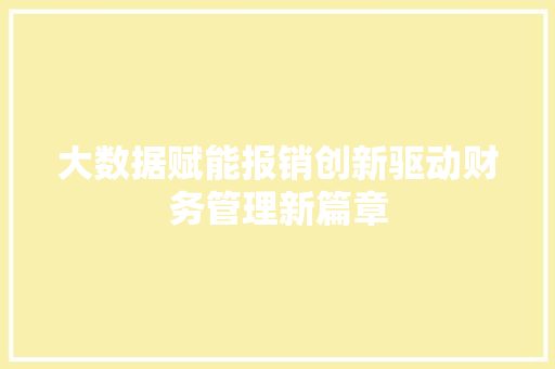 大数据赋能报销创新驱动财务管理新篇章