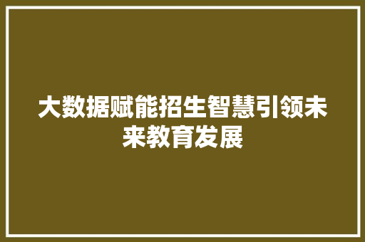 大数据赋能招生智慧引领未来教育发展
