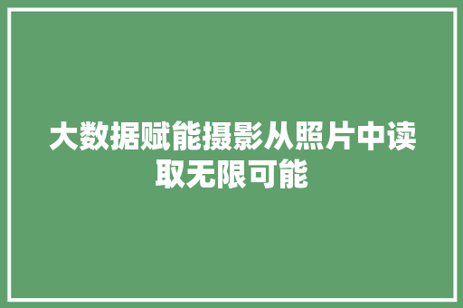 大数据赋能摄影从照片中读取无限可能 大数据赋能摄影从照片中读取无限可能