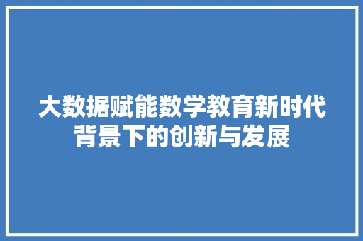 大数据赋能数学教育新时代背景下的创新与发展