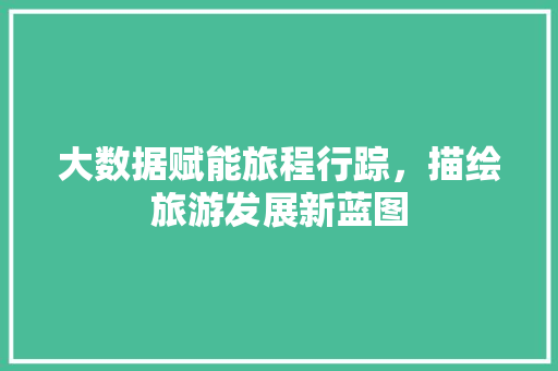 大数据赋能旅程行踪，描绘旅游发展新蓝图 电脑故障维修