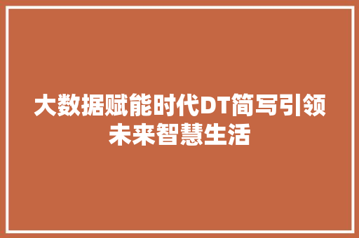 大数据赋能时代DT简写引领未来智慧生活 电脑配置 大数据赋能时代DT简写引领未来智慧生活 电脑配置