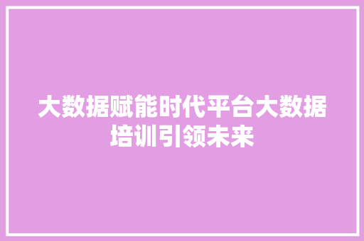 大数据赋能时代平台大数据培训引领未来 编程语言