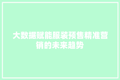 大数据赋能服装预售精准营销的未来趋势