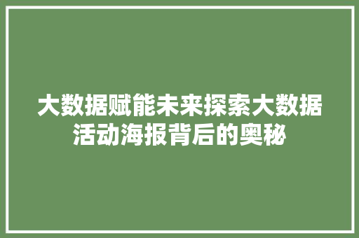大数据赋能未来探索大数据活动海报背后的奥秘 大数据赋能未来探索大数据活动海报背后的奥秘