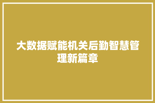 大数据赋能机关后勤智慧管理新篇章