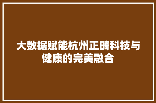 大数据赋能杭州正畸科技与健康的完美融合