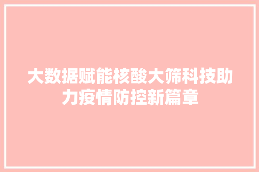 大数据赋能核酸大筛科技助力疫情防控新篇章 网络技术