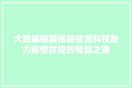 大数据赋能核酸检测科技助力疫情防控的智慧之路