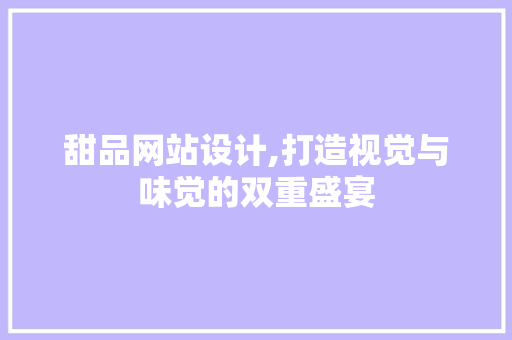 甜品网站设计,打造视觉与味觉的双重盛宴 编程语言 甜品网站设计,打造视觉与味觉的双重盛宴 甜品网站设计,打造视觉与味觉的双重盛宴 编程语言