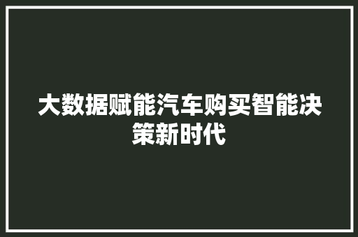 大数据赋能汽车购买智能决策新时代