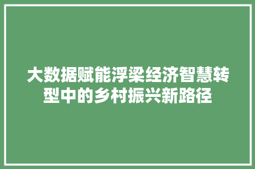 大数据赋能浮梁经济智慧转型中的乡村振兴新路径