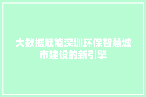 大数据赋能深圳环保智慧城市建设的新引擎