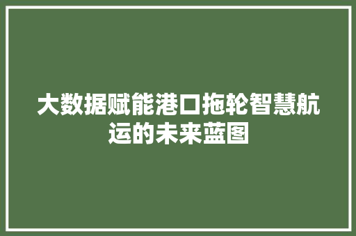 大数据赋能港口拖轮智慧航运的未来蓝图