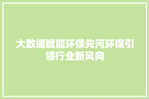 大数据赋能环保先河环保引领行业新风向