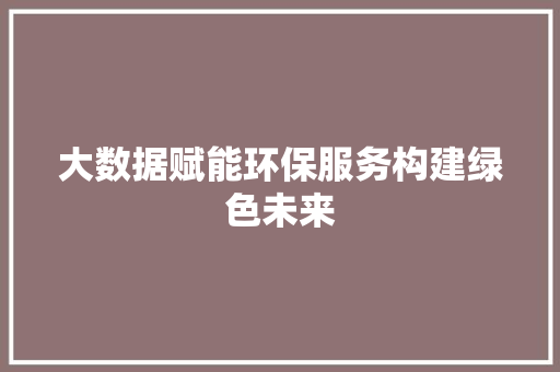 大数据赋能环保服务构建绿色未来 电脑基础