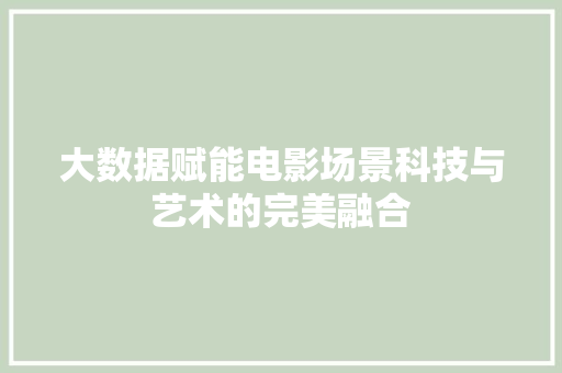 大数据赋能电影场景科技与艺术的完美融合