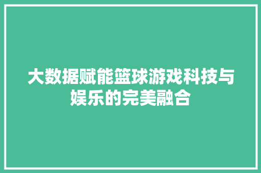 大数据赋能篮球游戏科技与娱乐的完美融合