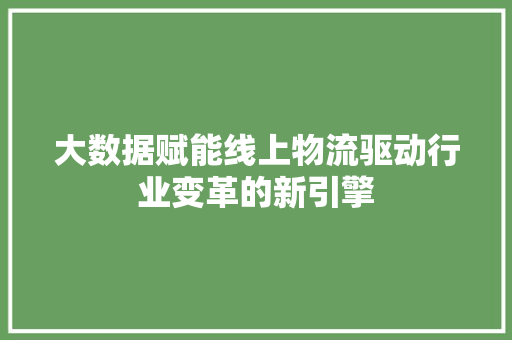 大数据赋能线上物流驱动行业变革的新引擎