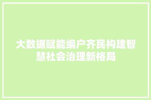 大数据赋能编户齐民构建智慧社会治理新格局