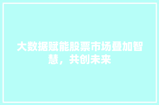 大数据赋能股票市场叠加智慧，共创未来