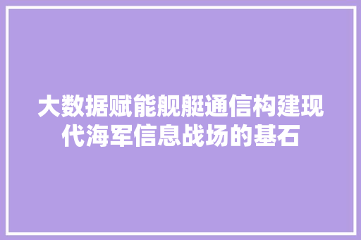 大数据赋能舰艇通信构建现代海军信息战场的基石