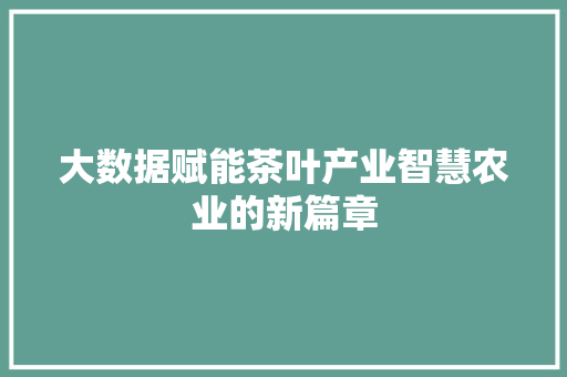 大数据赋能茶叶产业智慧农业的新篇章