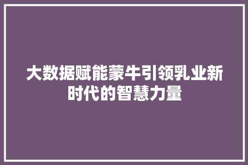 大数据赋能蒙牛引领乳业新时代的智慧力量