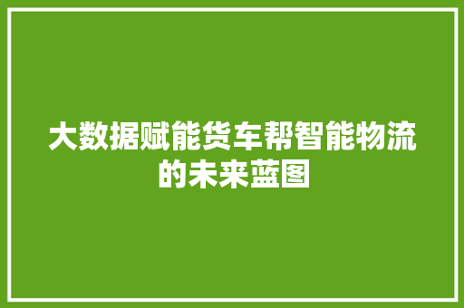 大数据赋能货车帮智能物流的未来蓝图