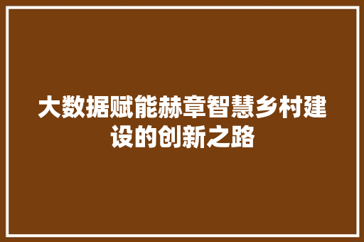 大数据赋能赫章智慧乡村建设的创新之路
