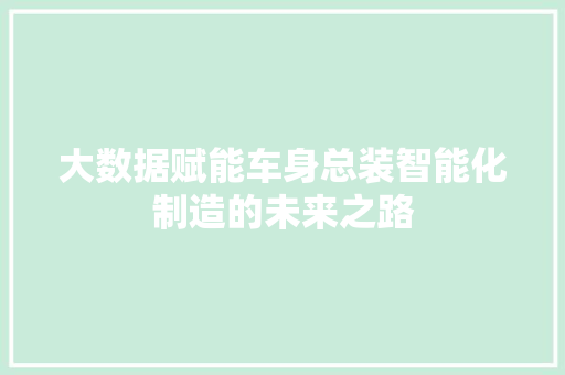 大数据赋能车身总装智能化制造的未来之路 操作系统 大数据赋能车身总装智能化制造的未来之路 操作系统