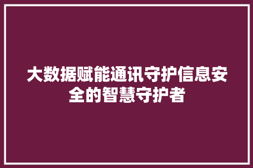 大数据赋能通讯守护信息安全的智慧守护者 操作系统