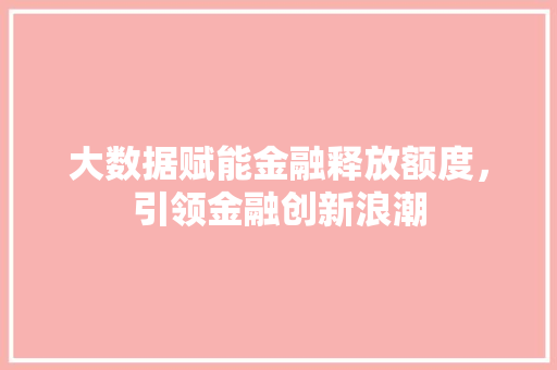 大数据赋能金融释放额度，引领金融创新浪潮