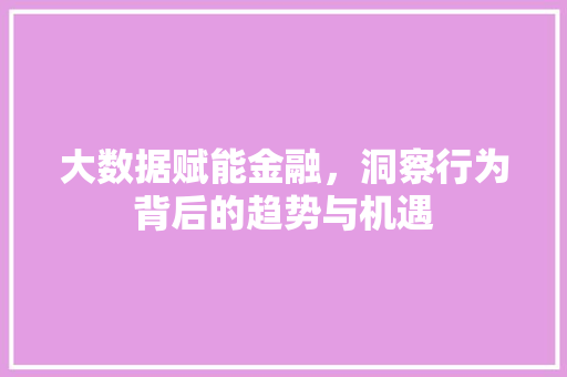 大数据赋能金融，洞察行为背后的趋势与机遇