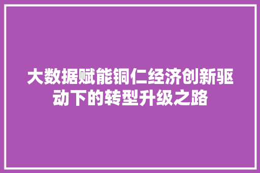 大数据赋能铜仁经济创新驱动下的转型升级之路