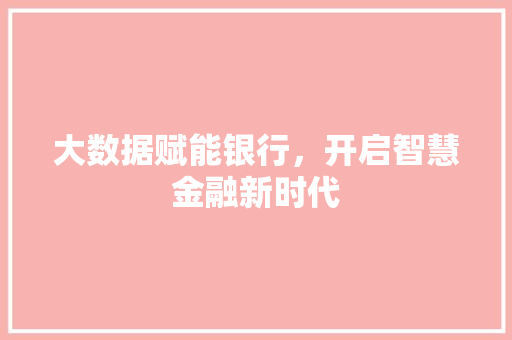 大数据赋能银行，开启智慧金融新时代