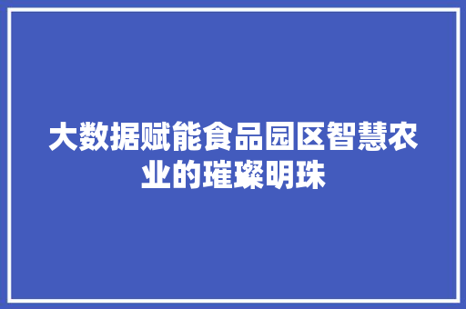 大数据赋能食品园区智慧农业的璀璨明珠 网络技术