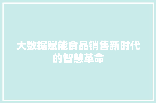 大数据赋能食品销售新时代的智慧革命