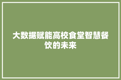 大数据赋能高校食堂智慧餐饮的未来