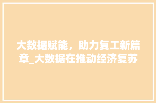 大数据赋能，助力复工新篇章_大数据在推动经济复苏中的关键作用