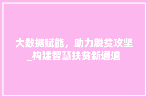 大数据赋能,助力脱贫攻坚_构建智慧扶贫新通道 电脑配置 大数据赋能,助力脱贫攻坚_构建智慧扶贫新通道 电脑配置