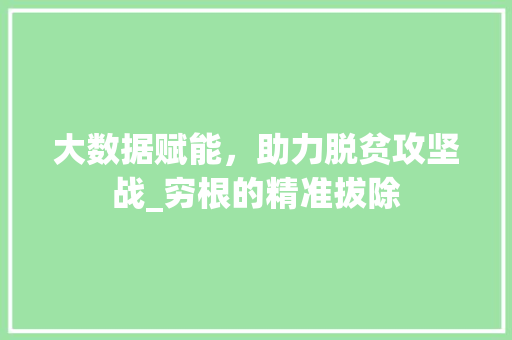 大数据赋能，助力脱贫攻坚战_穷根的精准拔除
