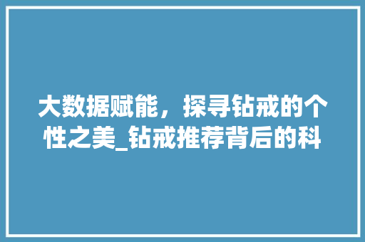 大数据赋能，探寻钻戒的个性之美_钻戒推荐背后的科技力量 电脑配置